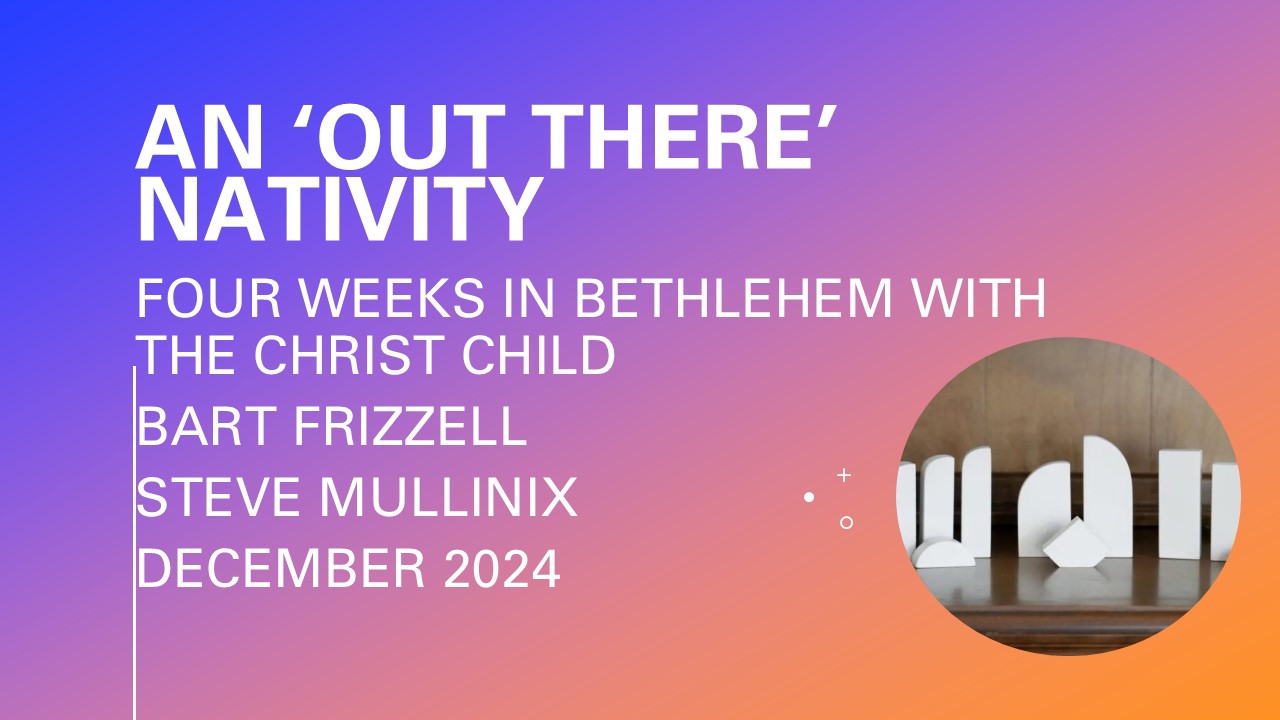This Sunday, we begin a new four lesson series, titled: An Out There Nativity. This class will be led by Dr. Bart Frizzell and Steve Mullinix.