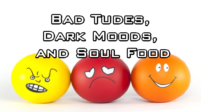 Bad Tudes, Dark Moods, and Soul Food