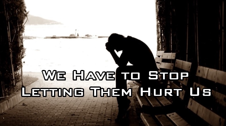 We Have To Stop Letting Them Hurt Us