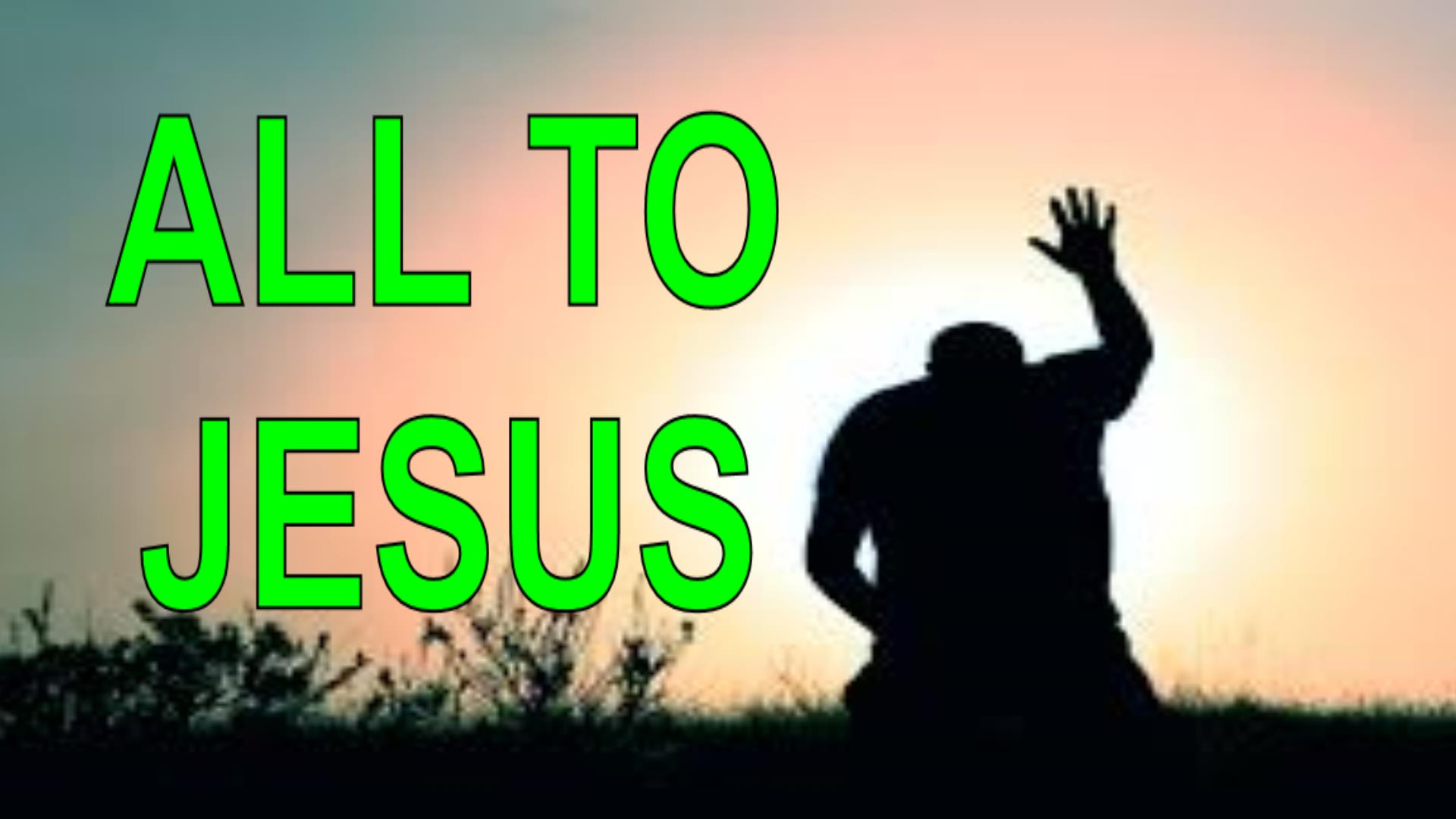 ALL TO JESUS