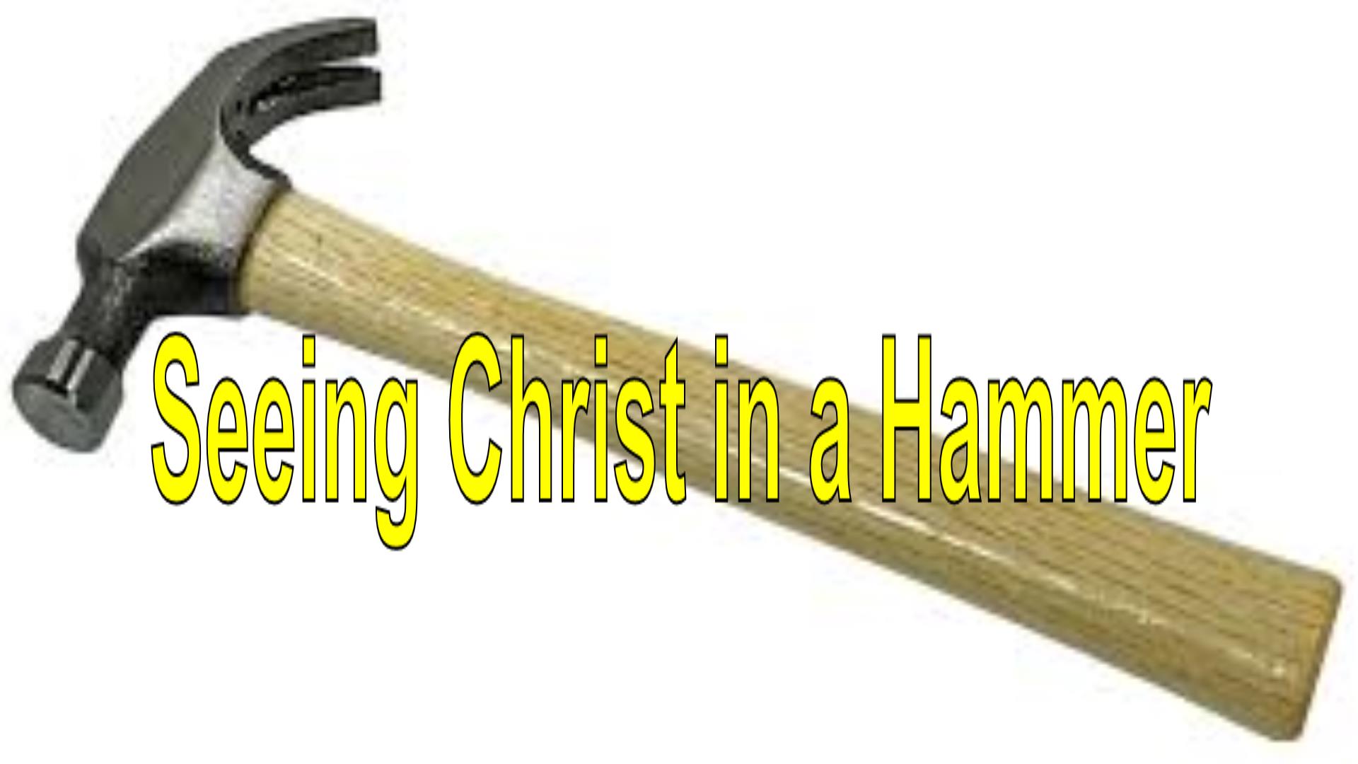 Seeing Christ In A Hammer