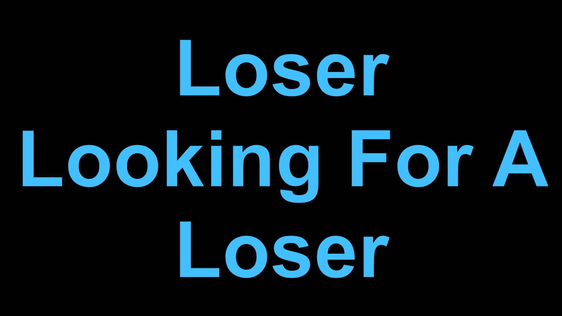 LOSER LOOKING FOR A LOSER