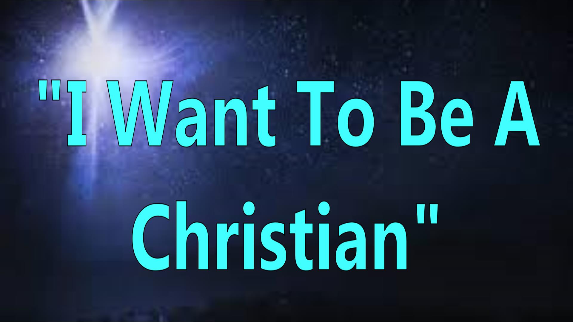 I Want To Be A Christian