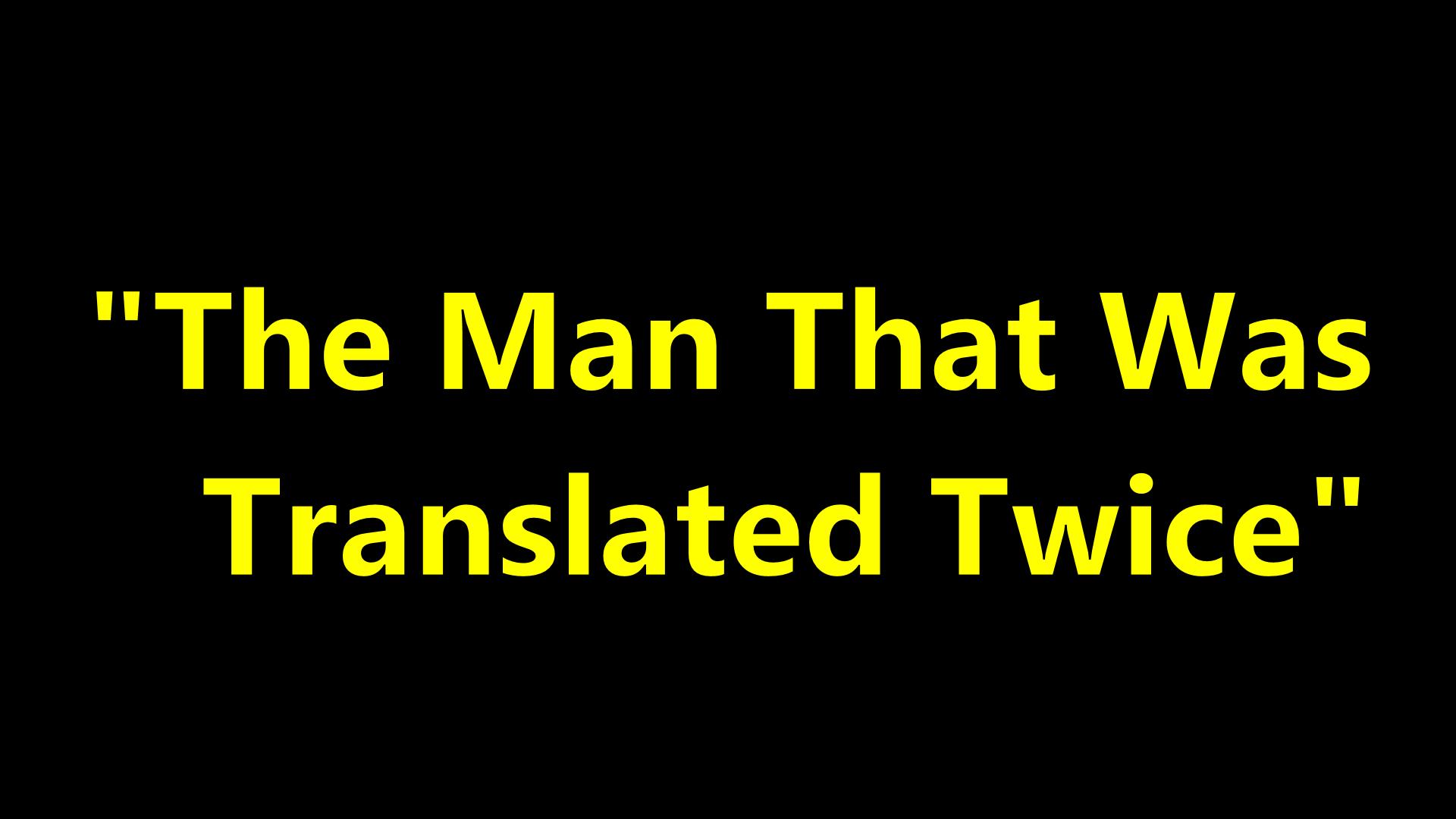The Man That Was Translated Twice