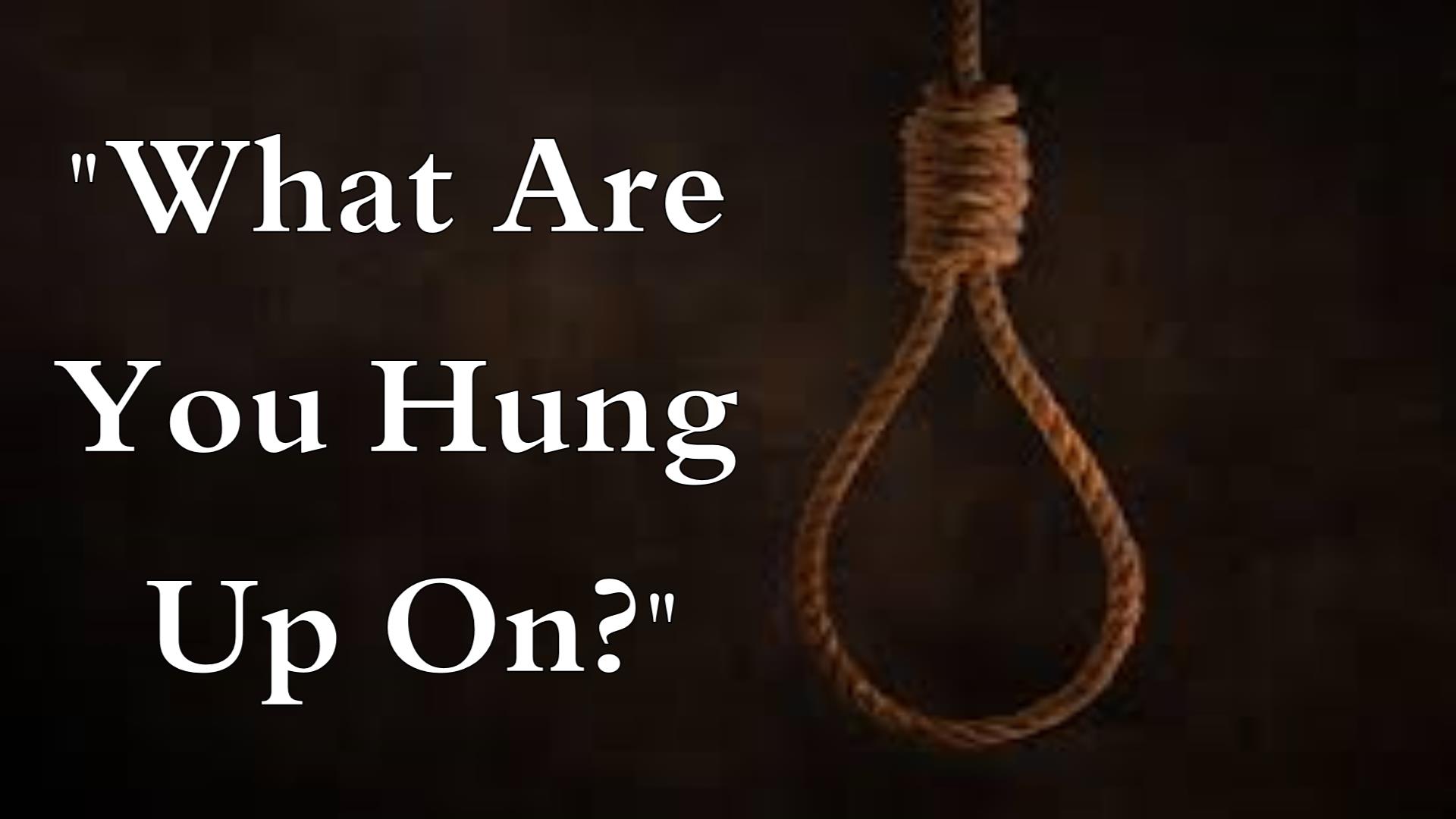 WHAT ARE YOU HUNG UP ON?