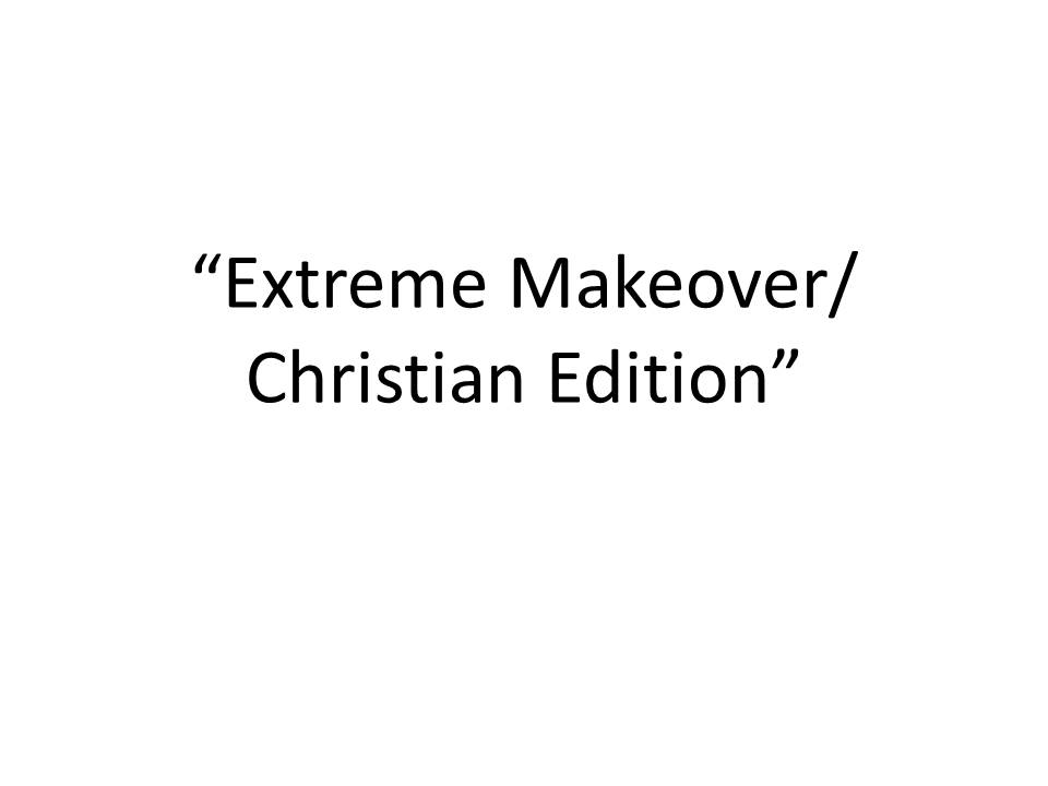 “Extreme Makeover/ Christian Edition”