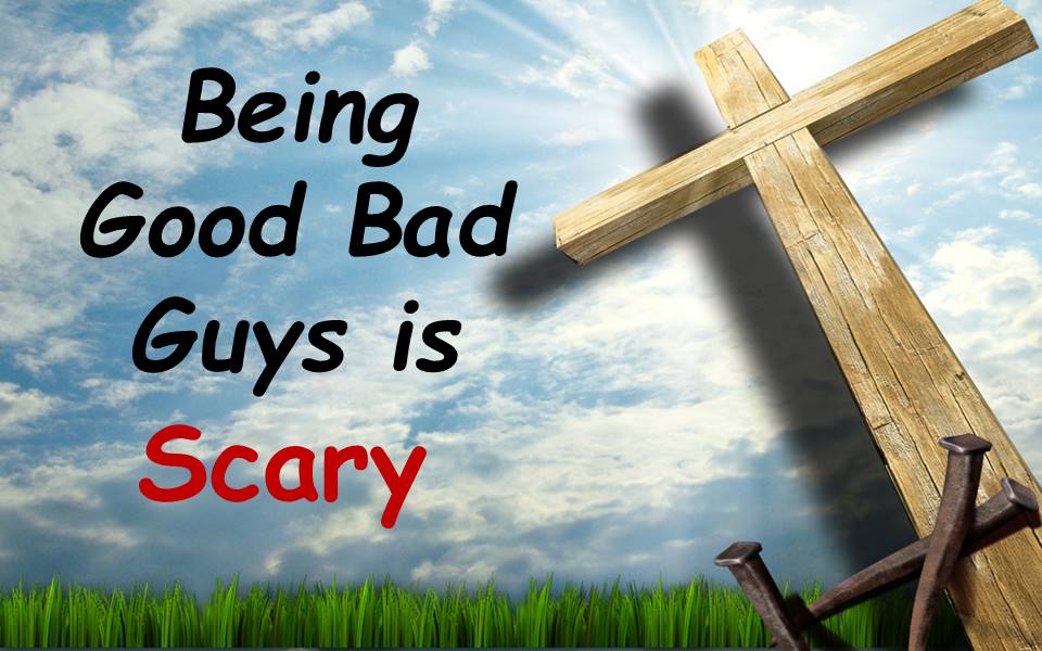 Being Good Bad Guys is Scary