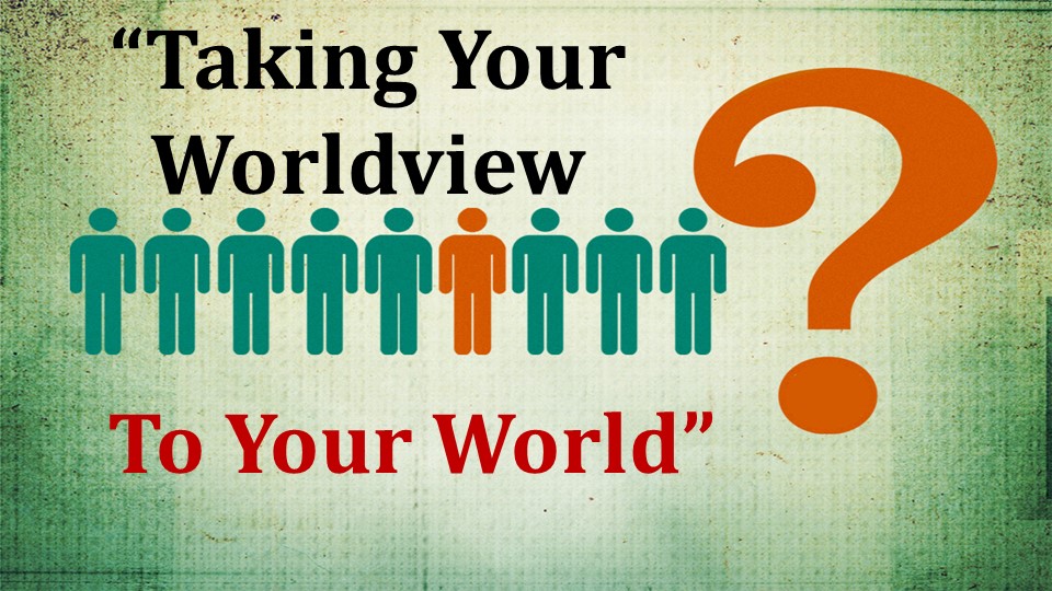 Taking Your Worldview To Your World