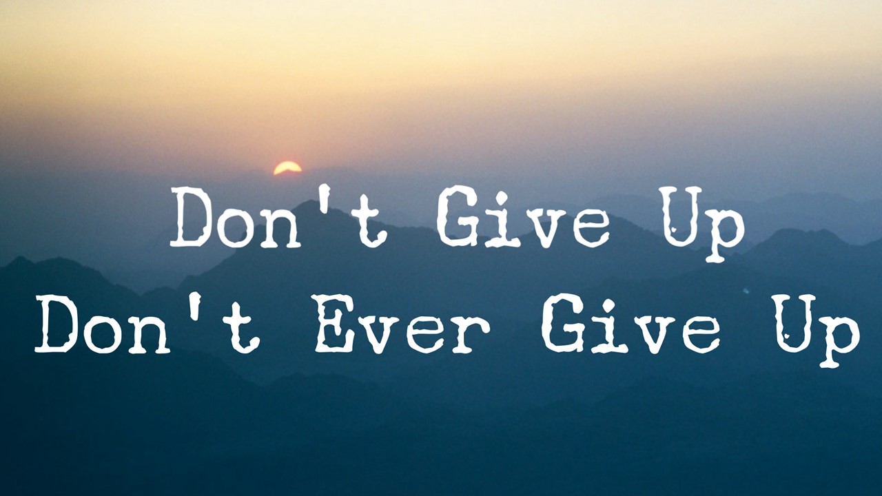 Don't Give Up; Don't Ever Give Up