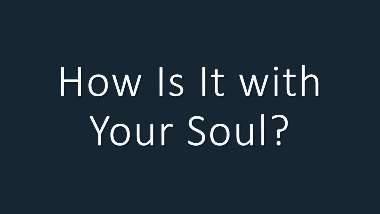 How Is It with Your Soul
