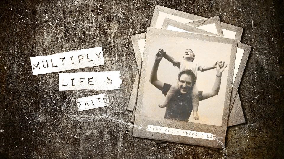 Multiply Life-Faith: Every Child Needs a Dad